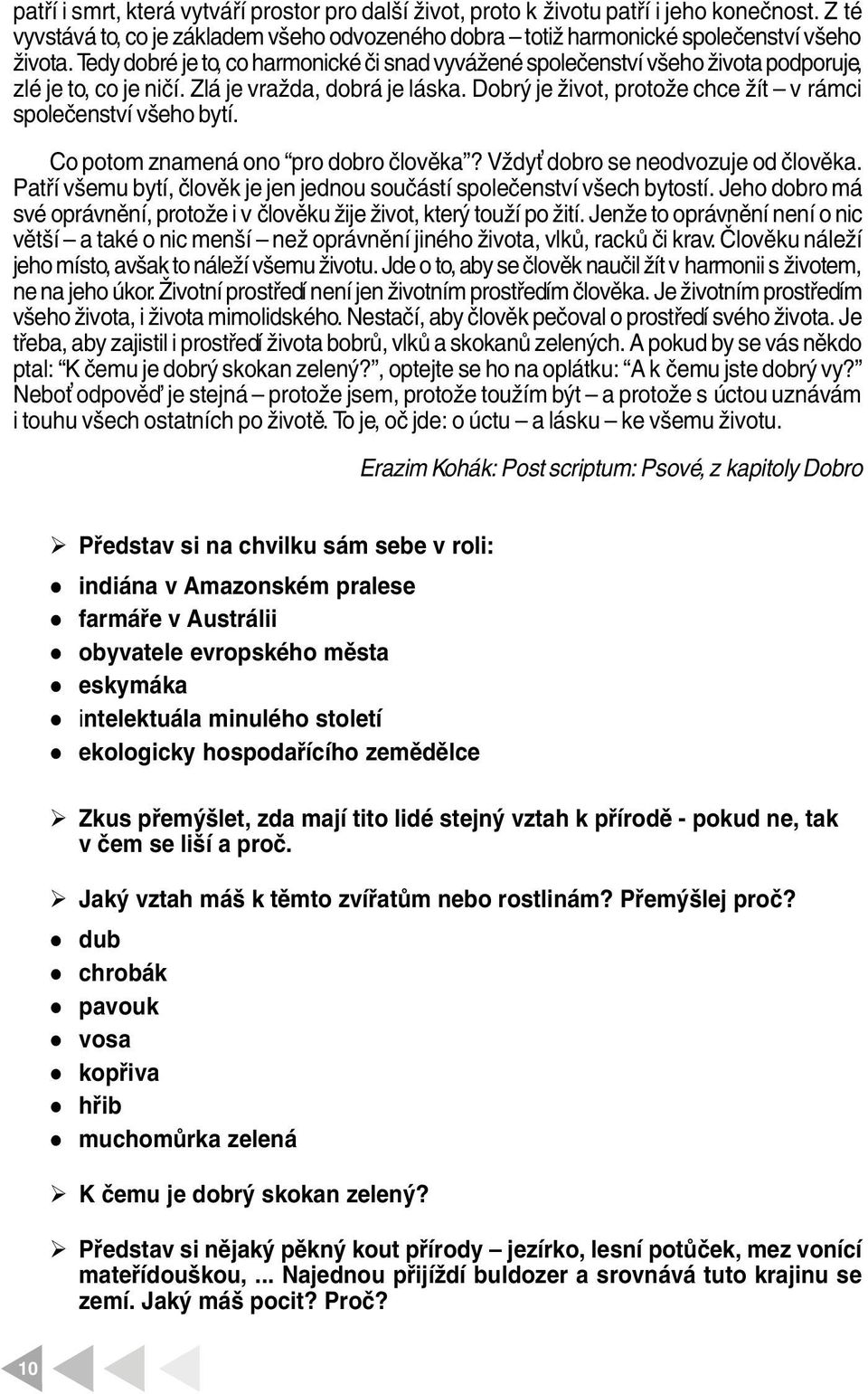 Co potom znamená ono pro dobro čověka? Vždy dobro se neodvozuje od čověka. Patří všemu bytí, čověk je jen jednou součástí spoečenství všech bytostí.