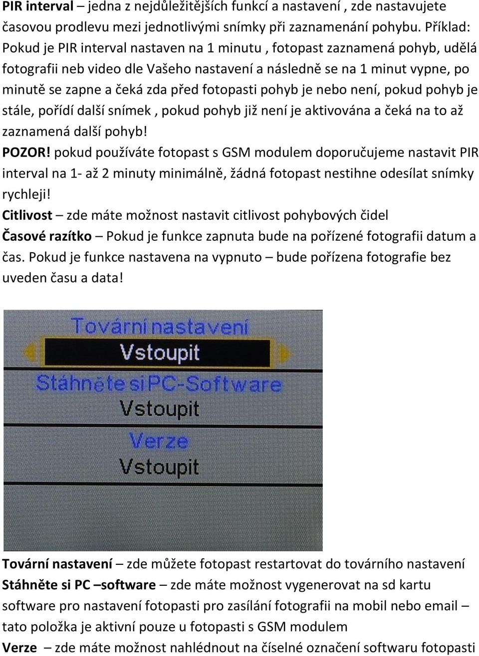 fotopasti pohyb je nebo není, pokud pohyb je stále, pořídí další snímek, pokud pohyb již není je aktivována a čeká na to až zaznamená další pohyb! POZOR!
