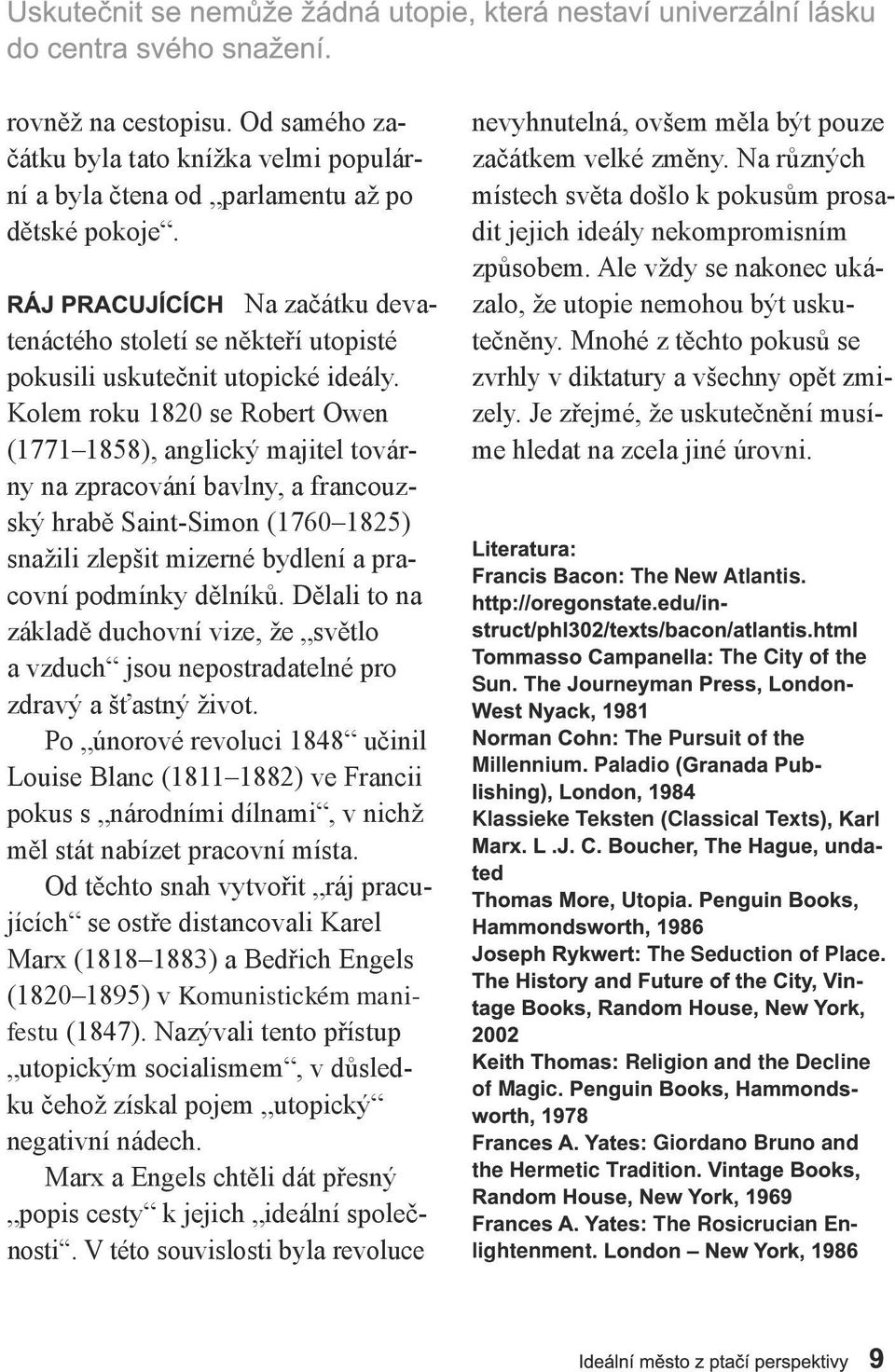 Kolem roku 1820 se Robert Owen (1771 1858), anglický majitel továrny na zpracování bavlny, a francouzský hrabě Saint-Simon (1760 1825) snažili zlepšit mizerné bydlení a pracovní podmínky dělníků.