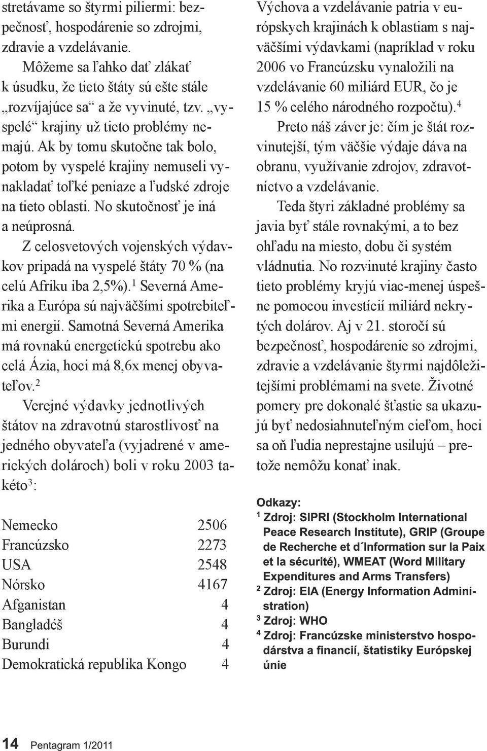 Z celosvetových vojenských výdavkov pripadá na vyspelé štáty 70 % (na celú Afriku iba 2,5%).1 Severná Amerika a Európa sú najväčšími spotrebiteľmi energií.