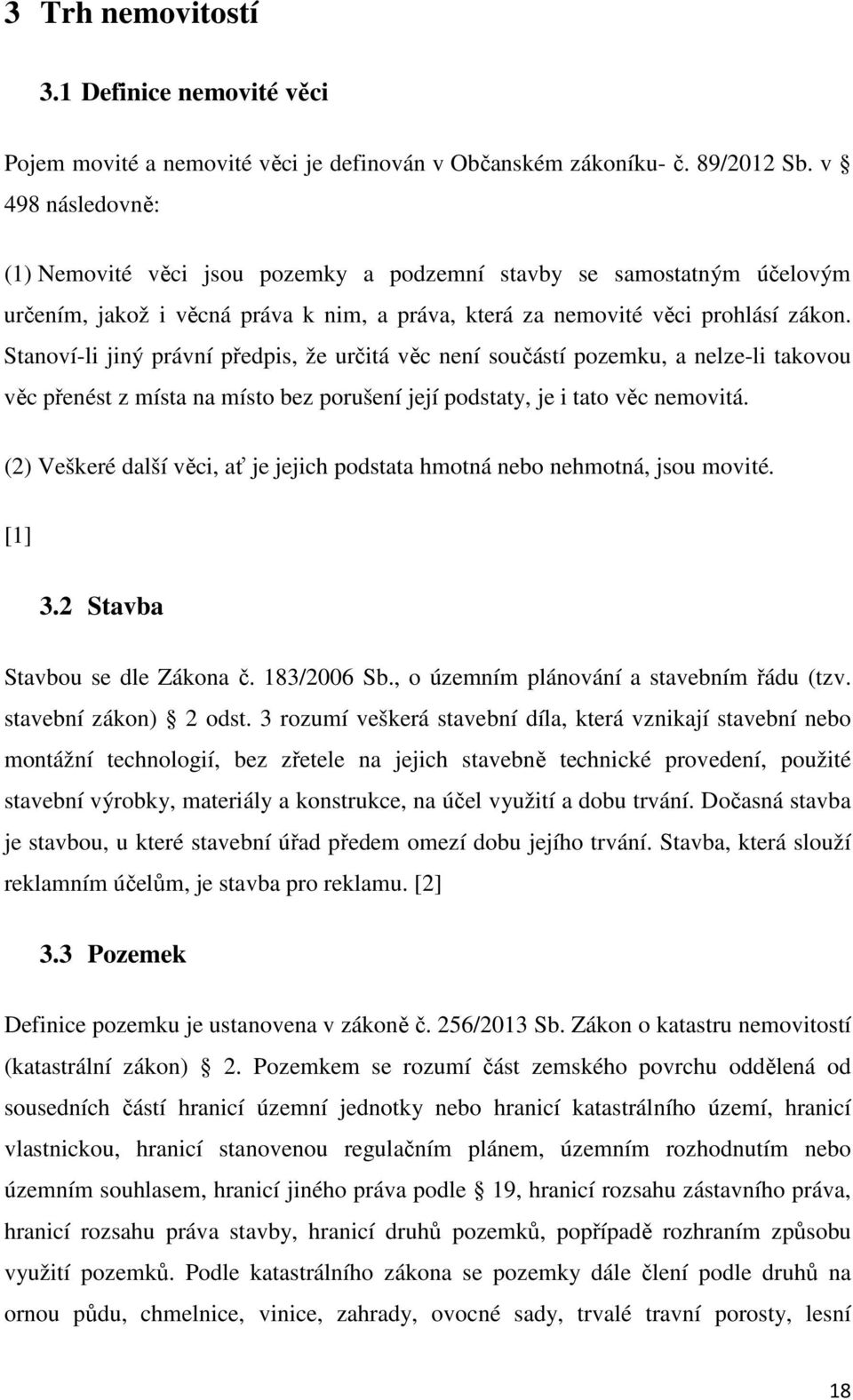 Stanoví-li jiný právní předpis, že určitá věc není součástí pozemku, a nelze-li takovou věc přenést z místa na místo bez porušení její podstaty, je i tato věc nemovitá.