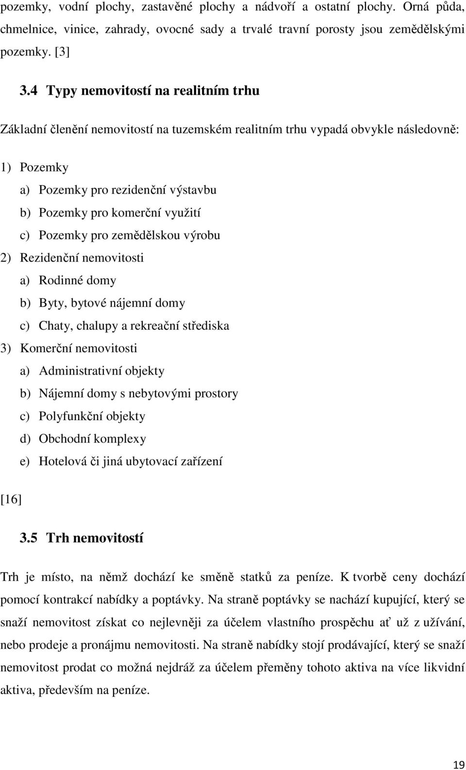 c) Pozemky pro zemědělskou výrobu 2) Rezidenční nemovitosti a) Rodinné domy b) Byty, bytové nájemní domy c) Chaty, chalupy a rekreační střediska 3) Komerční nemovitosti a) Administrativní objekty b)