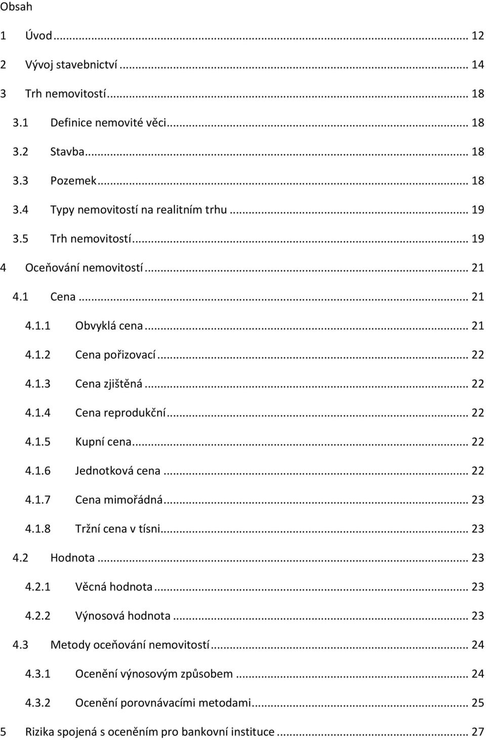 .. 22 4.1.5 Kupní cena... 22 4.1.6 Jednotková cena... 22 4.1.7 Cena mimořádná... 23 4.1.8 Tržní cena v tísni... 23 4.2 Hodnota... 23 4.2.1 Věcná hodnota... 23 4.2.2 Výnosová hodnota.