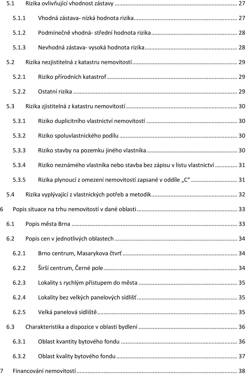 .. 30 5.3.2 Riziko spoluvlastnického podílu... 30 5.3.3 Riziko stavby na pozemku jiného vlastníka... 30 5.3.4 Riziko neznámého vlastníka nebo stavba bez zápisu v listu vlastnictví... 31 5.3.5 Rizika plynoucí z omezení nemovitostí zapsané v oddíle C.