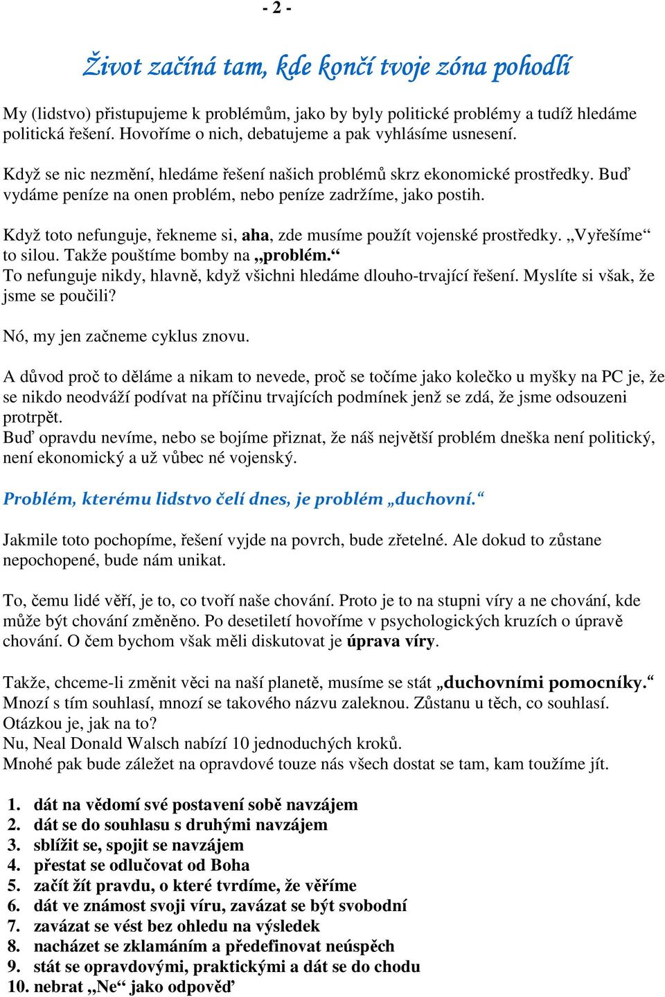 Buď vydáme peníze na onen problém, nebo peníze zadržíme, jako postih. Když toto nefunguje, řekneme si, aha, zde musíme použít vojenské prostředky. Vyřešíme to silou. Takže pouštíme bomby na problém.