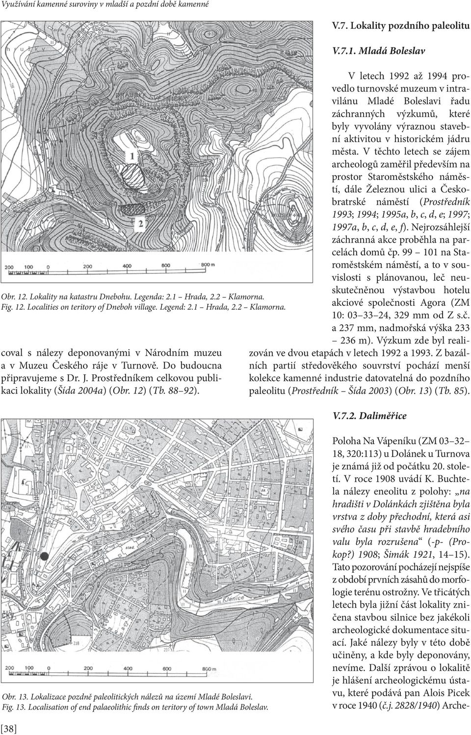 12) (Tb. 88 92). V.7. Lokality pozdního paleolitu V.7.1. Mladá Boleslav V letech 1992 až 1994 provedlo turnovské muzeum v intravilánu Mladé Boleslavi řadu záchranných výzkumů, které byly vyvolány výraznou stavební aktivitou v historickém jádru města.