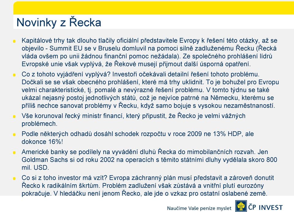 Investoři očekávali detailní řešení tohoto problému. Dočkali se se však obecného prohlášení, které má trhy uklidnit. To je bohuţel pro Evropu velmi charakteristické, tj.