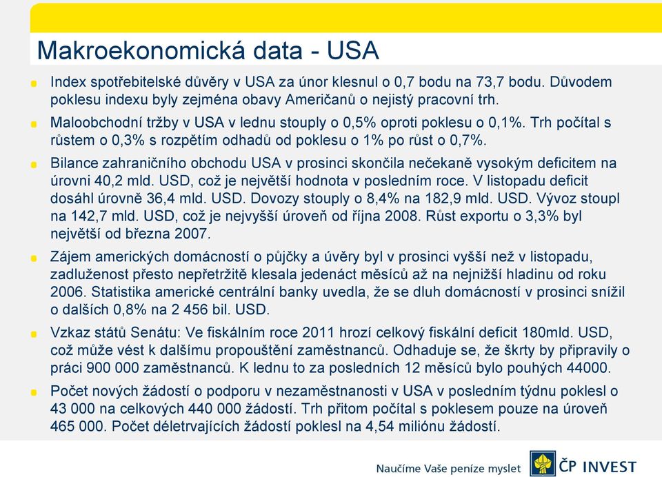 Bilance zahraničního obchodu USA v prosinci skončila nečekaně vysokým deficitem na úrovni 40,2 mld. USD, coţ je největší hodnota v posledním roce. V listopadu deficit dosáhl úrovně 36,4 mld. USD. Dovozy stouply o 8,4% na 182,9 mld.