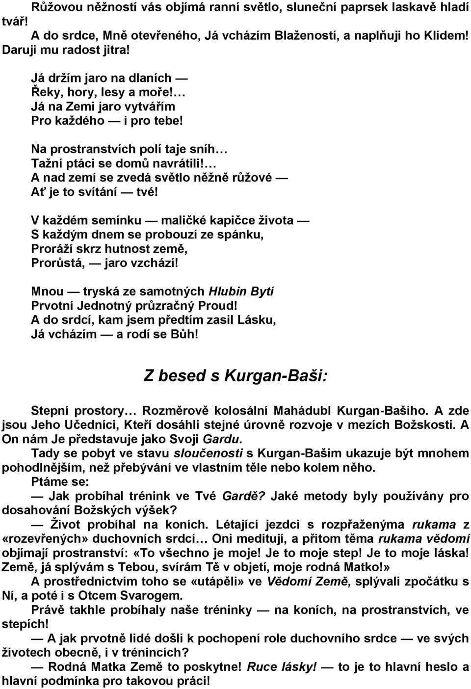 A nad zemí se zvedá světlo něžně růžové Ať je to svítání tvé! V každém semínku maličké kapičce života S každým dnem se probouzí ze spánku, Proráží skrz hutnost země, Prorůstá, jaro vzchází!