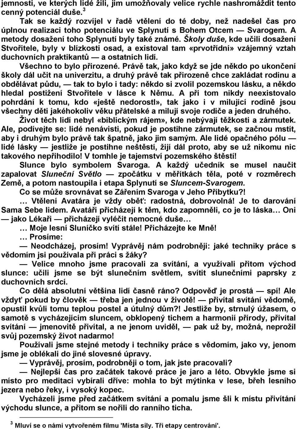 Školy duše, kde učili dosažení Stvořitele, byly v blízkosti osad, a existoval tam «prvotřídní» vzájemný vztah duchovních praktikantů a ostatních lidí. Všechno to bylo přirozené.