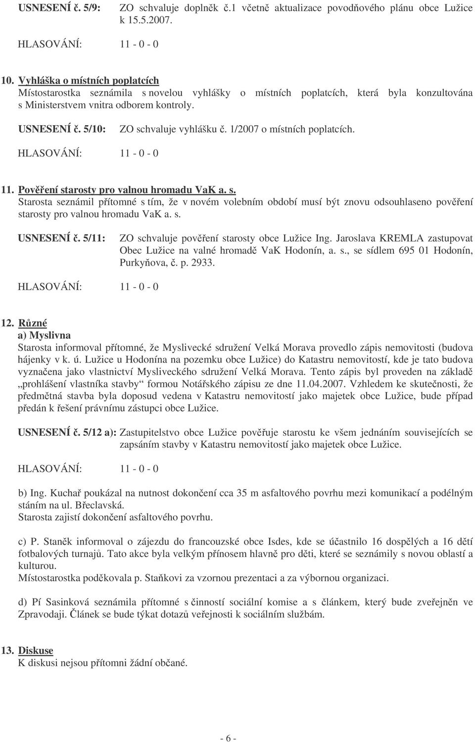 5/10: ZO schvaluje vyhlášku. 1/2007 o místních poplatcích. 11. Povení starosty pro valnou hromadu VaK a. s. Starosta seznámil pítomné s tím, že v novém volebním období musí být znovu odsouhlaseno povení starosty pro valnou hromadu VaK a.