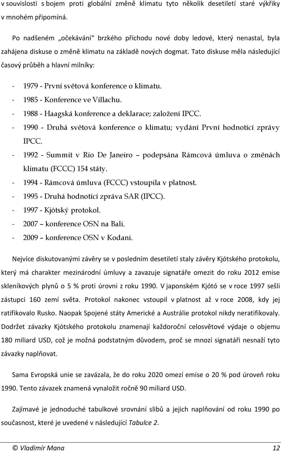 Tato diskuse měla následující časový průběh a hlavní milníky: - 1979 - První světová konference o klimatu. - 1985 - Konference ve Villachu. - 1988 - Haagská konference a deklarace; založení IPCC.