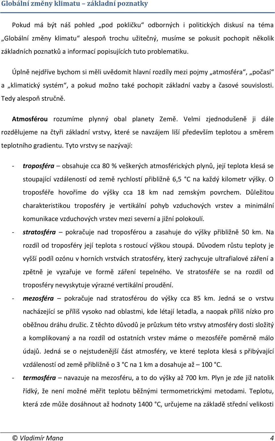 Úplně nejdříve bychom si měli uvědomit hlavní rozdíly mezi pojmy atmosféra, počasí a klimatický systém, a pokud možno také pochopit základní vazby a časové souvislosti. Tedy alespoň stručně.