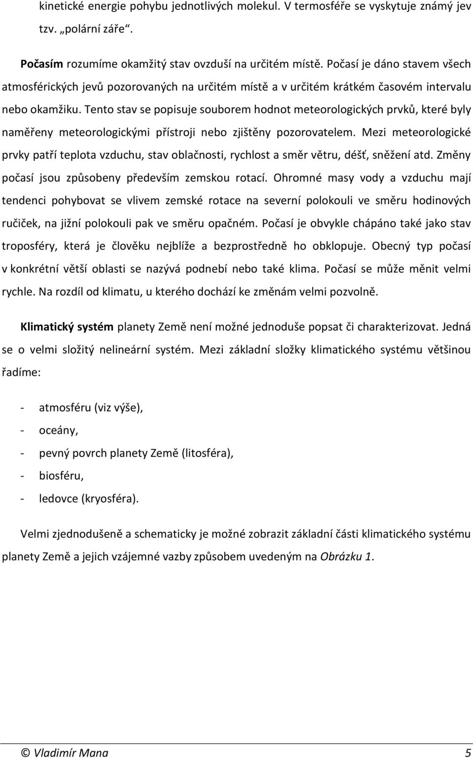 Tento stav se popisuje souborem hodnot meteorologických prvků, které byly naměřeny meteorologickými přístroji nebo zjištěny pozorovatelem.