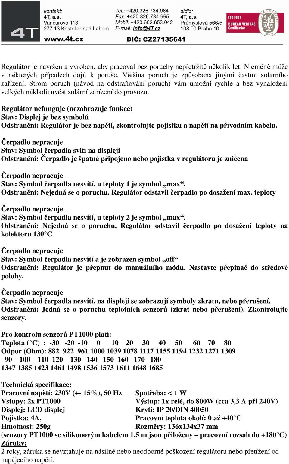 Regulátor nefunguje (nezobrazuje funkce) Stav: Displej je bez symbolů Odstranění: Regulátor je bez napětí, zkontrolujte pojistku a napětí na přívodním kabelu.