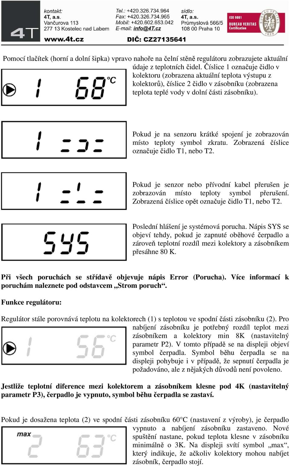 Pokud je na senzoru krátké spojení je zobrazován místo teploty symbol zkratu. Zobrazená číslice označuje čidlo T1, nebo T2.