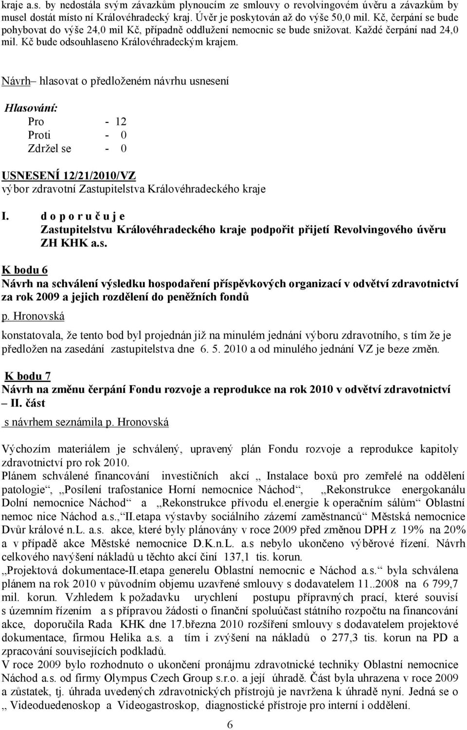 Návrh hlasovat o předloženém návrhu usnesení Pro - 12 USNESENÍ 12/21/2010/VZ I. d o p o r u č u j e Zastupitelstvu Královéhradeckého kraje podpořit přijetí Revolvingového úvěru ZH KHK a.s. K bodu 6 Návrh na schválení výsledku hospodaření příspěvkových organizací v odvětví zdravotnictví za rok 2009 a jejich rozdělení do peněžních fondů p.