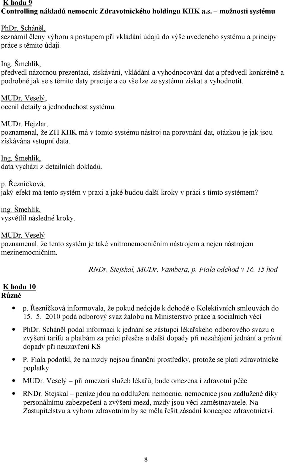 Šmehlík, předvedl názornou prezentaci, získávání, vkládání a vyhodnocování dat a předvedl konkrétně a podrobně jak se s těmito daty pracuje a co vše lze ze systému získat a vyhodnotit. MUDr.