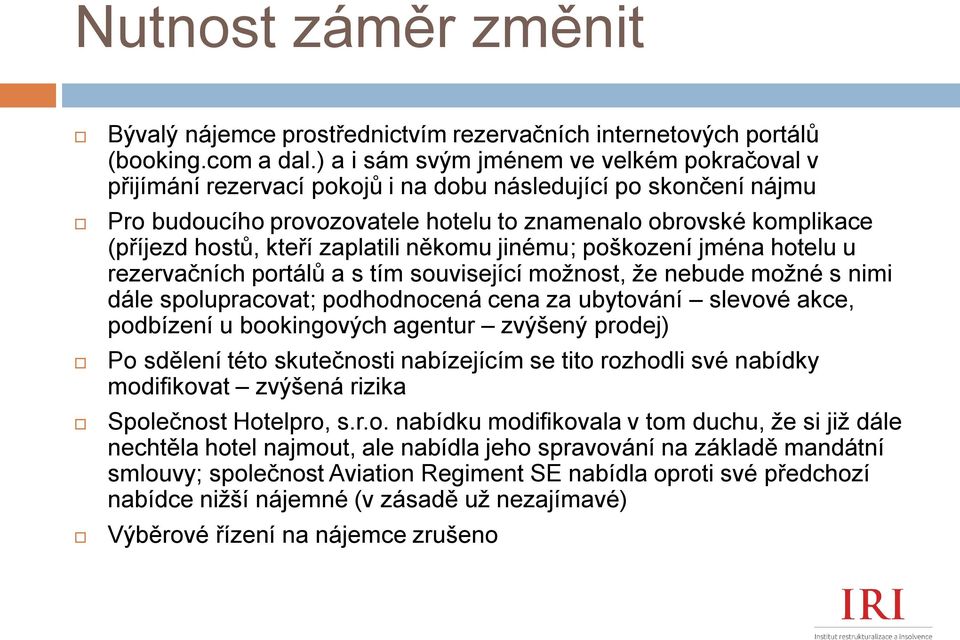 kteří zaplatili někomu jinému; poškození jména hotelu u rezervačních portálů a s tím související možnost, že nebude možné s nimi dále spolupracovat; podhodnocená cena za ubytování slevové akce,