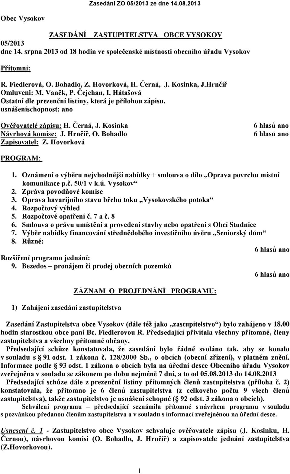 Kosinka Návrhová komise: J. Hrnčíř, O. Bohadlo Zapisovatel: Z. Hovorková PROGRAM: 1. Oznámení o výběru nejvhodnější nabídky + smlouva o dílo Oprava povrchu místní komunikace p.č. 50/1 v k.ú.