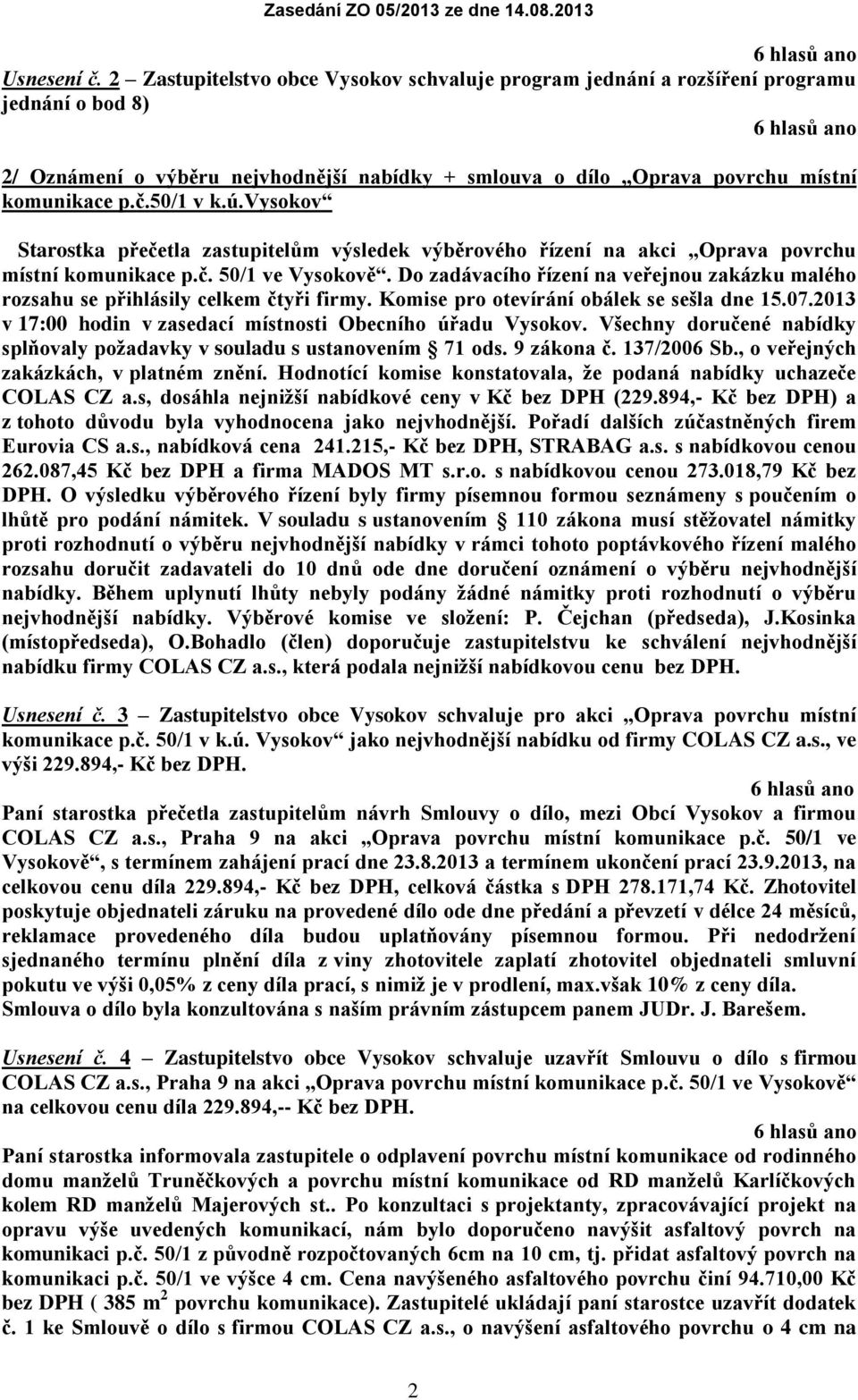 Do zadávacího řízení na veřejnou zakázku malého rozsahu se přihlásily celkem čtyři firmy. Komise pro otevírání obálek se sešla dne 15.07.2013 v 17:00 hodin v zasedací místnosti Obecního úřadu Vysokov.