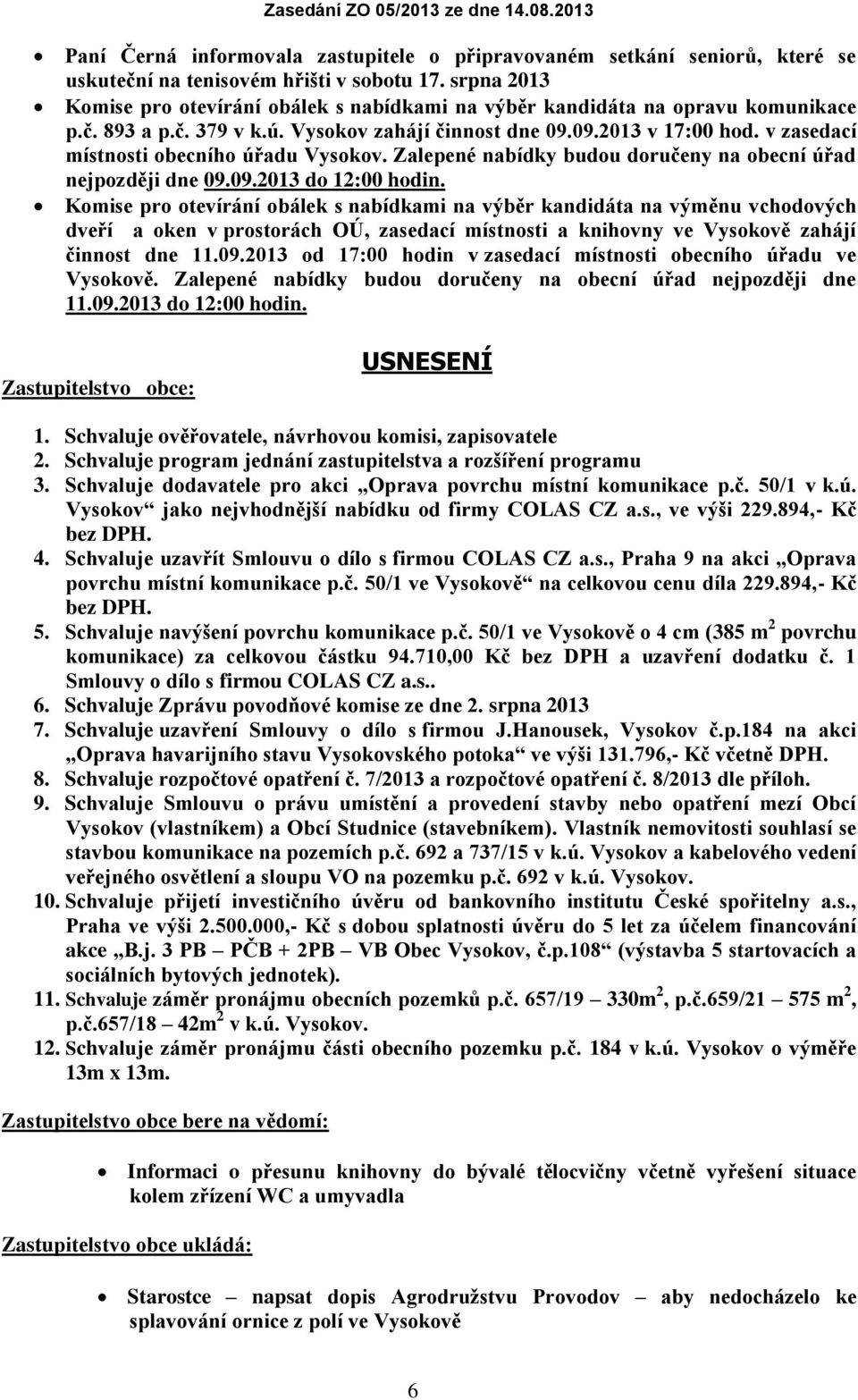 v zasedací místnosti obecního úřadu Vysokov. Zalepené nabídky budou doručeny na obecní úřad nejpozději dne 09.09.2013 do 12:00 hodin.