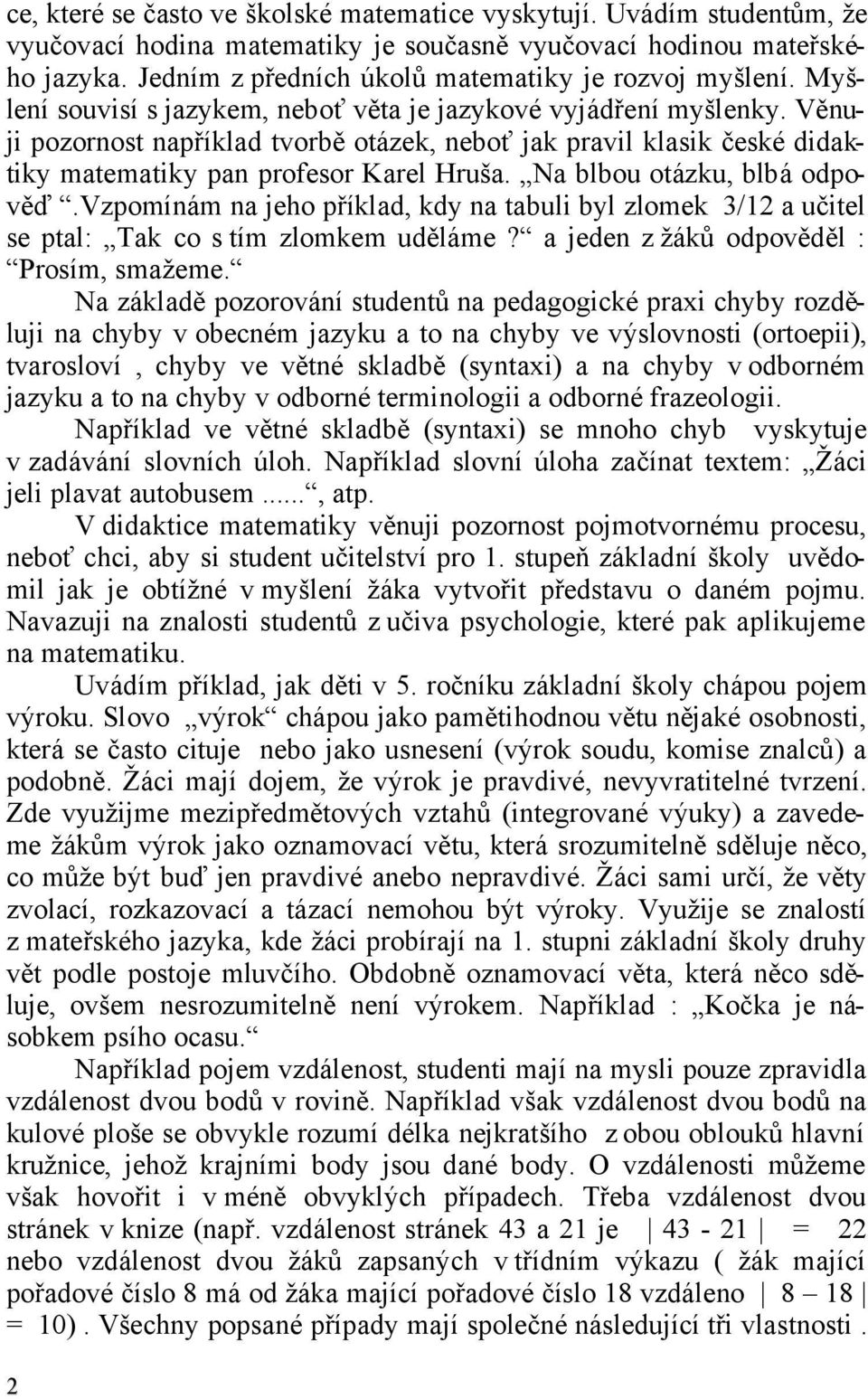 Věnuji pozornost například tvorbě otázek, neboť jak pravil klasik české didaktiky matematiky pan profesor Karel Hruša. Na blbou otázku, blbá odpověď.