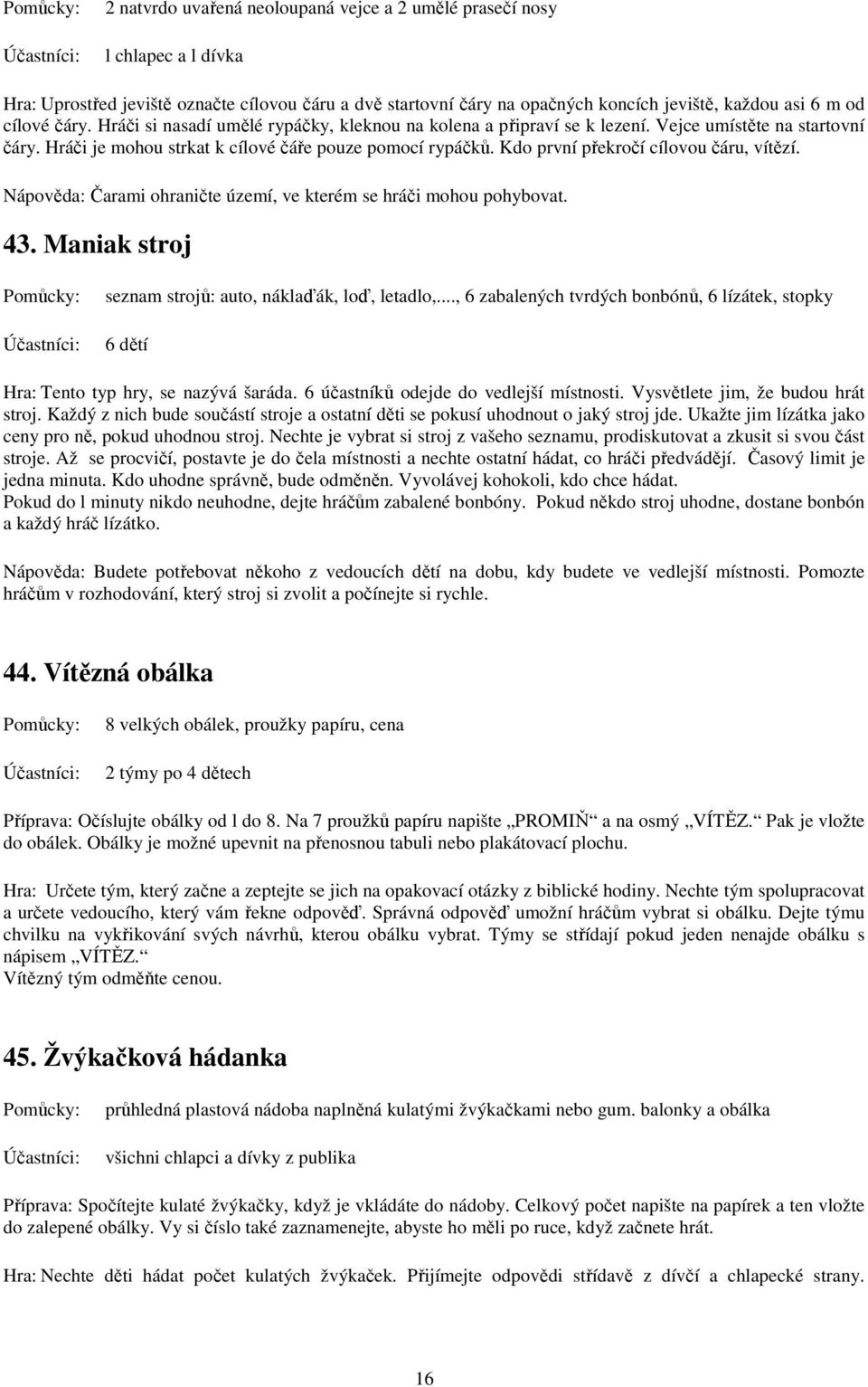 Kdo první překročí cílovou čáru, vítězí. Nápověda: Čarami ohraničte území, ve kterém se hráči mohou pohybovat. 43. Maniak stroj seznam strojů: auto, náklaďák, loď, letadlo,.