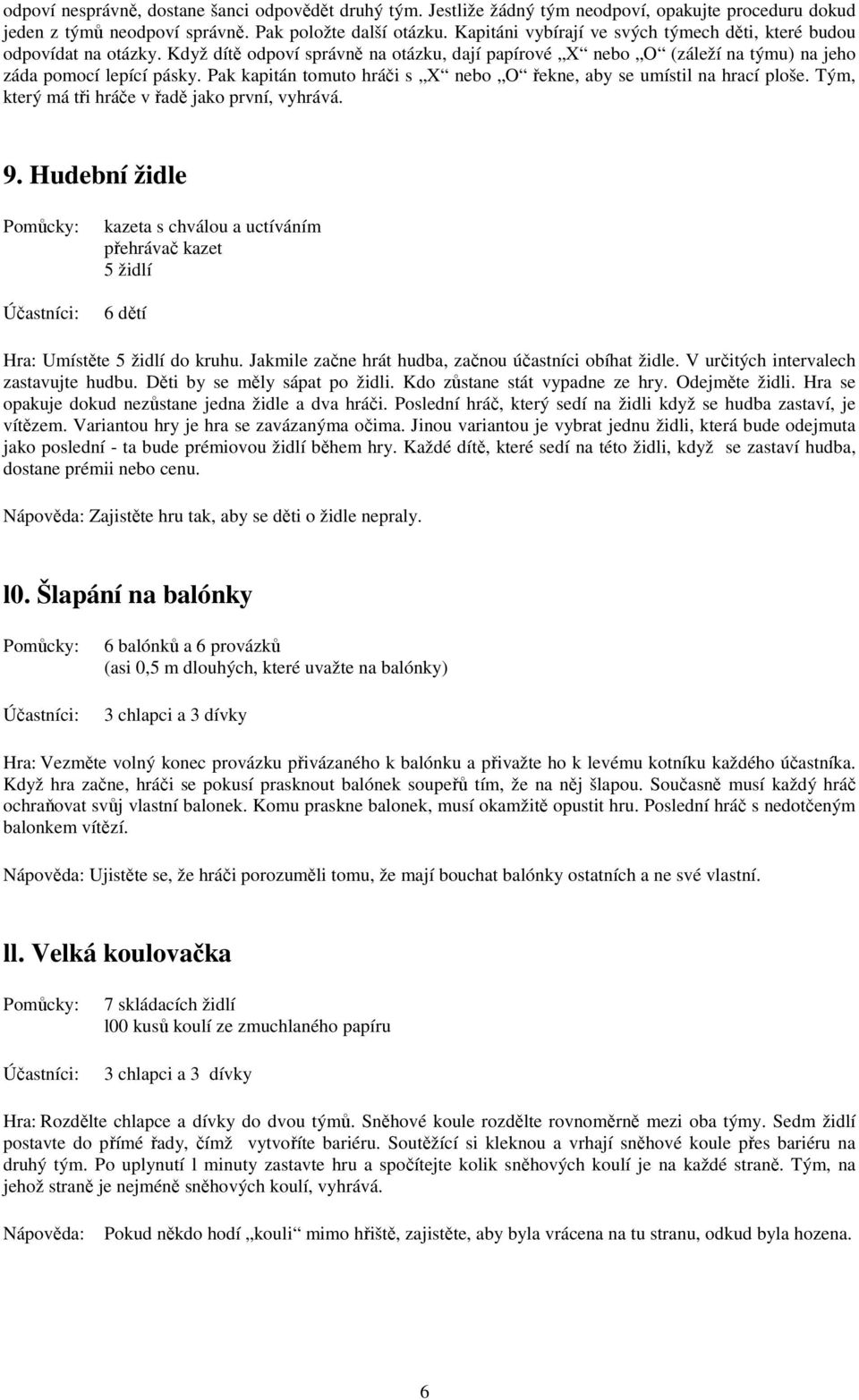 Pak kapitán tomuto hráči s X nebo O řekne, aby se umístil na hrací ploše. Tým, který má tři hráče v řadě jako první, vyhrává. 9.