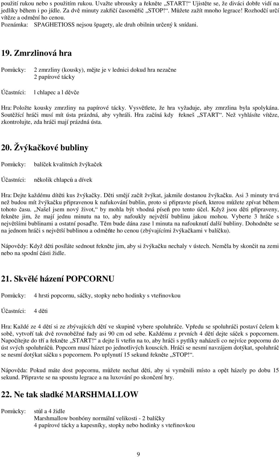 Zmrzlinová hra 2 zmrzliny (kousky), mějte je v lednici dokud hra nezačne 2 papírové tácky l chlapec a l děvče Hra: Položte kousky zmrzliny na papírové tácky.