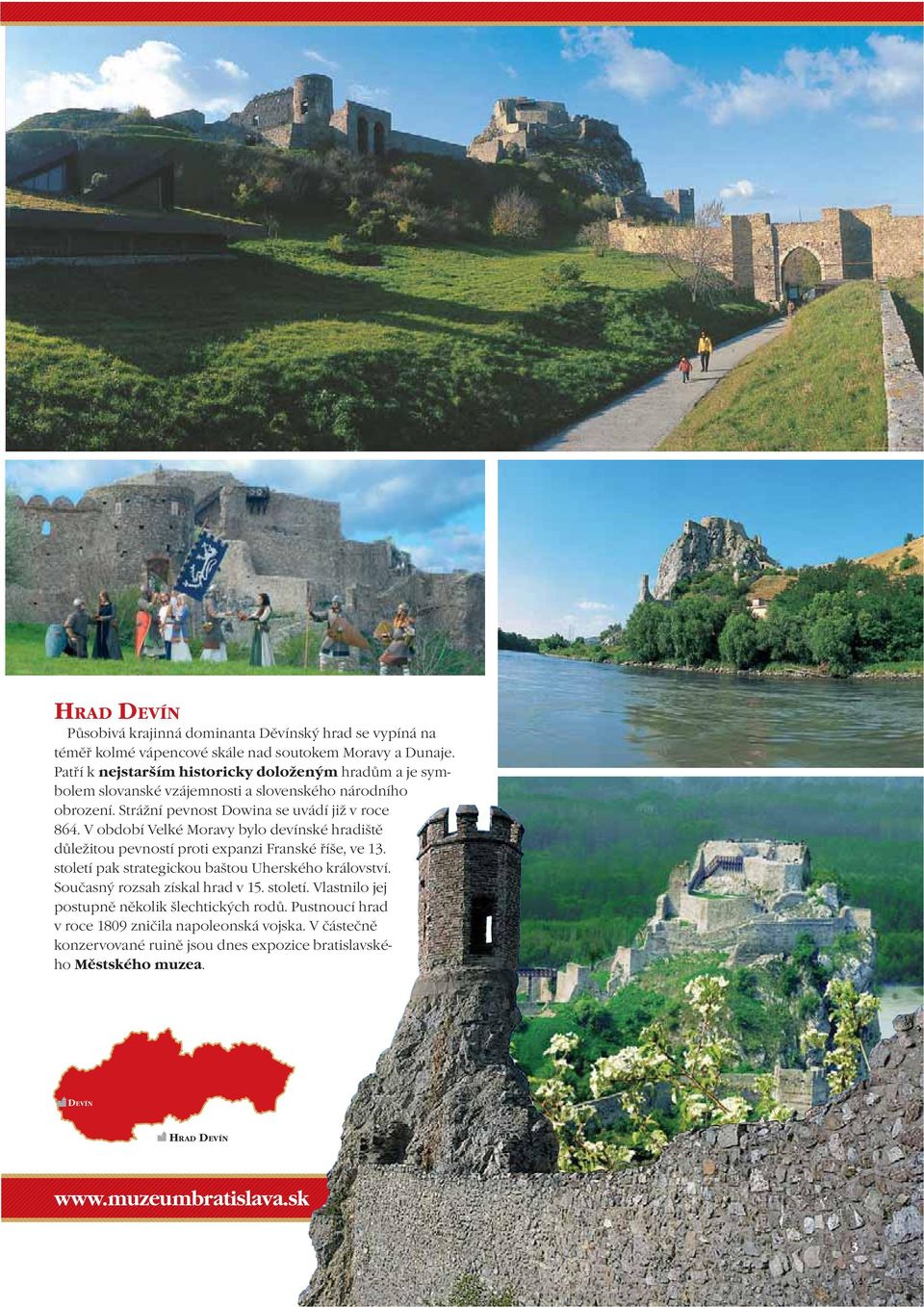 V období Velké Moravy bylo devínské hradiště důležitou pevností proti expanzi Franské říše, ve 13. století pak strategickou baštou Uherského království.
