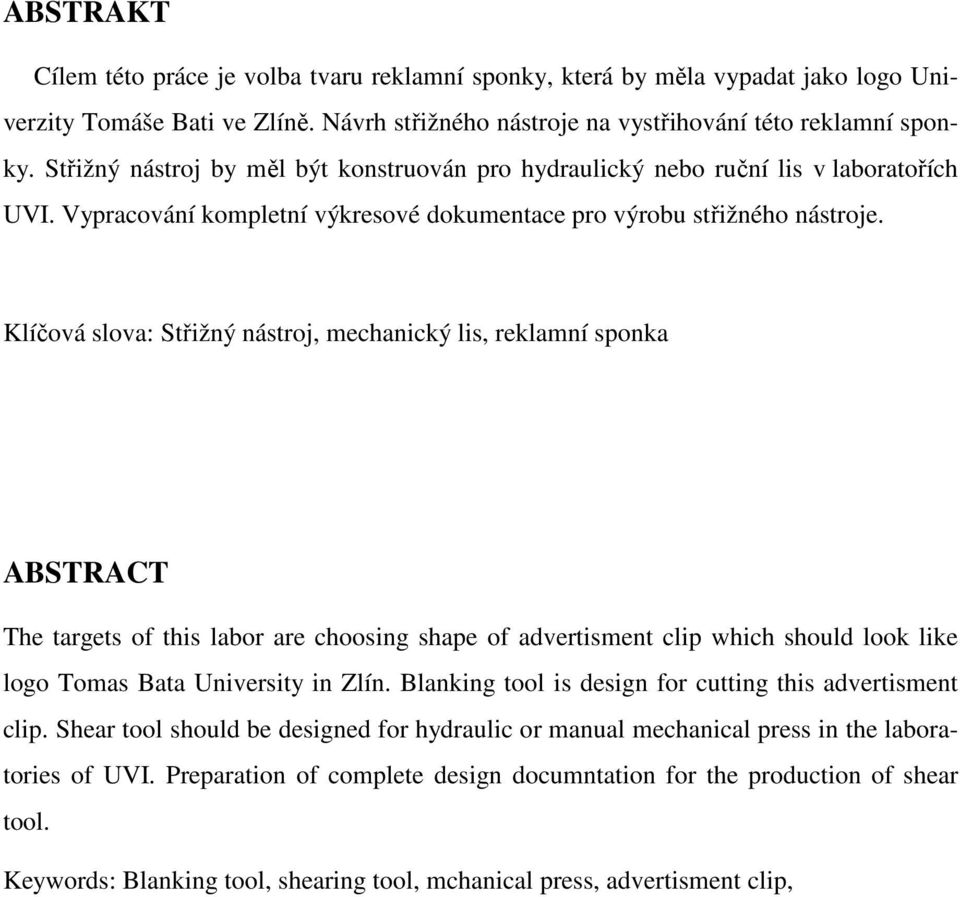 Klíčová slova: Střižný nástroj, mechanický lis, reklamní sponka ABSTRACT The targets of this labor are choosing shape of advertisment clip which should look like logo Tomas Bata University in Zlín.