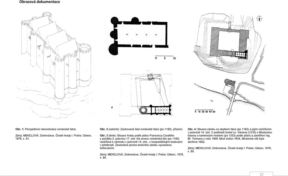 Zastavěná plocha dnešního zámku vyznačena tečkováním. Zdroj: MENCLOVÁ, Dobroslava. České hrady I. Praha: Odeon, 1976, s. 80. Obr.