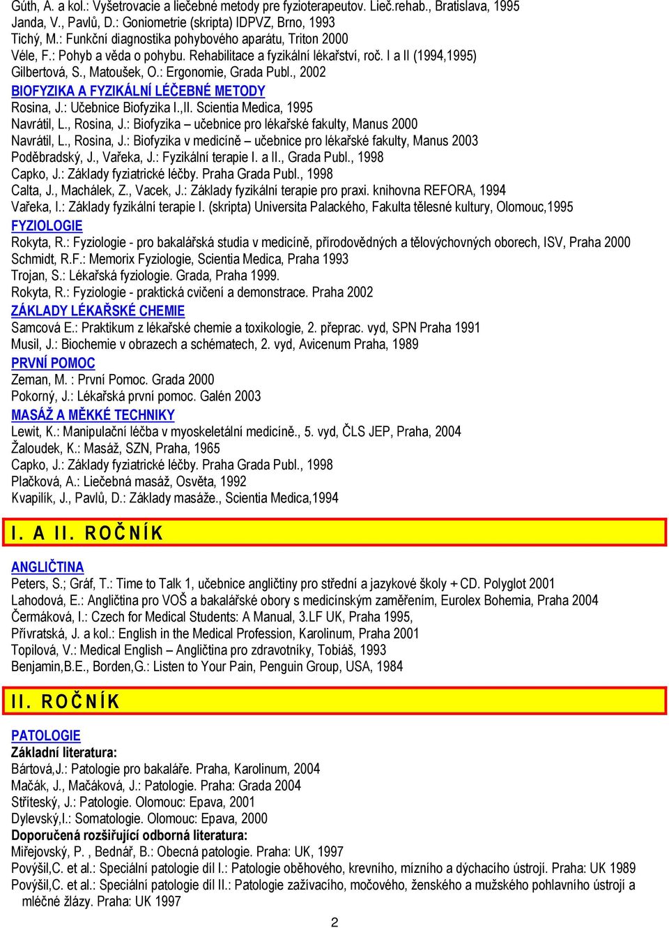 , 2002 BIOFYZIKA A FYZIKÁLNÍ LÉČEBNÉ METODY Rosina, J.: Učebnice Biofyzika I.,II. Scientia Medica, 1995 Navrátil, L., Rosina, J.: Biofyzika učebnice pro lékařské fakulty, Manus 2000 Navrátil, L.