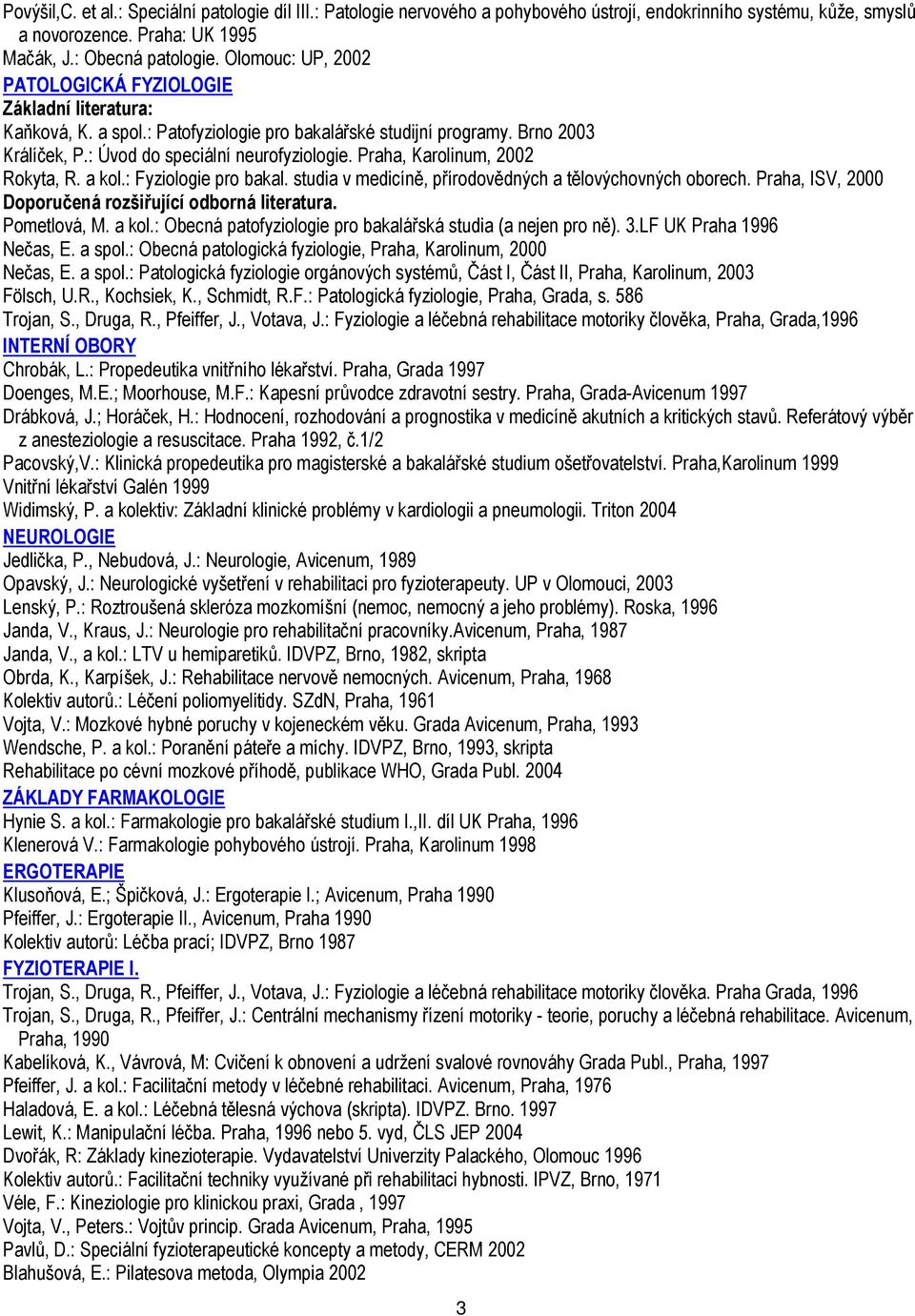 Praha, Karolinum, 2002 Rokyta, R. a kol.: Fyziologie pro bakal. studia v medicíně, přírodovědných a tělovýchovných oborech. Praha, ISV, 2000 Doporučená rozšiřující odborná literatura. Pometlová, M.