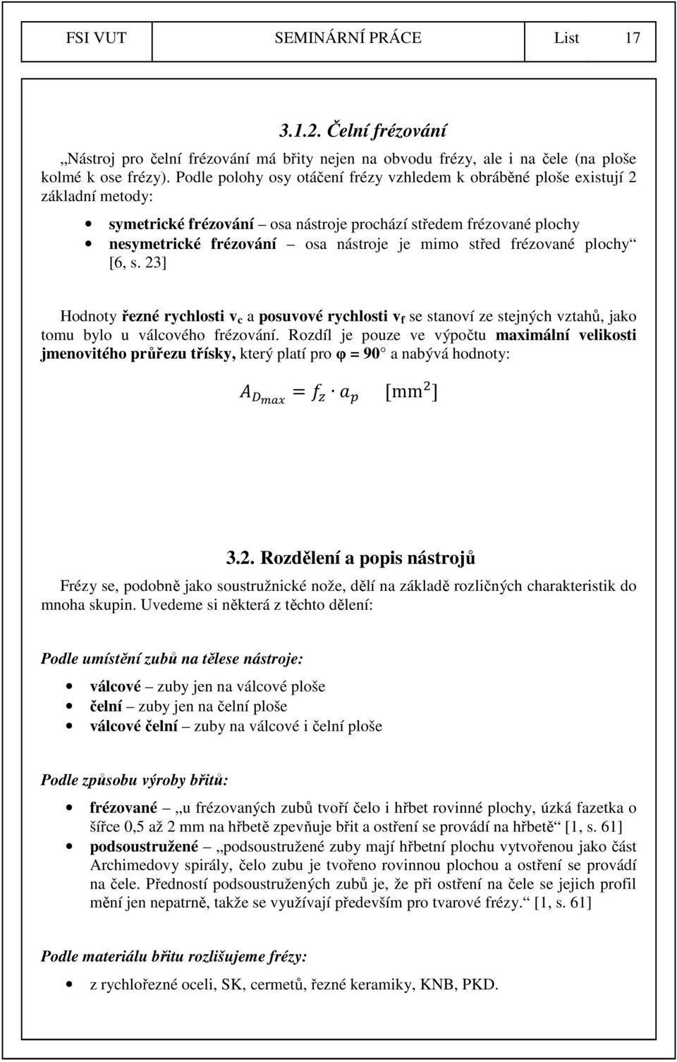 střed frézované plochy [6, s. 23] Hodnoty řezné rychlosti v c a posuvové rychlosti v f se stanoví ze stejných vztahů, jako tomu bylo u válcového frézování.