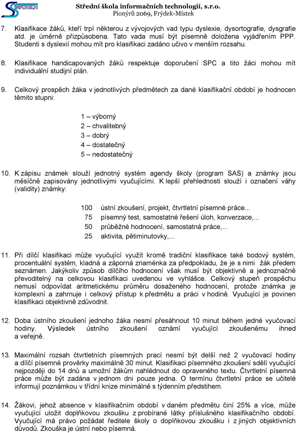 Celkový prospěch žáka v jednotlivých předmětech za dané klasifikační období je hodnocen těmito stupni: 1 výborný 2 chvalitebný 3 dobrý 4 dostatečný 5 nedostatečný 10.