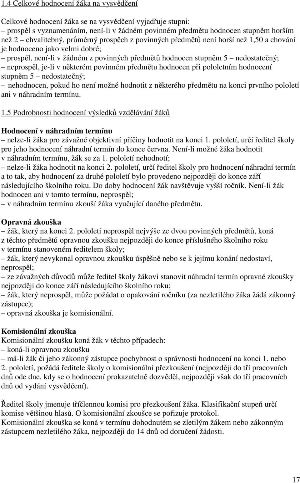 neprospěl, je-li v některém povinném předmětu hodnocen při pololetním hodnocení stupněm 5 nedostatečný; nehodnocen, pokud ho není možné hodnotit z některého předmětu na konci prvního pololetí ani v