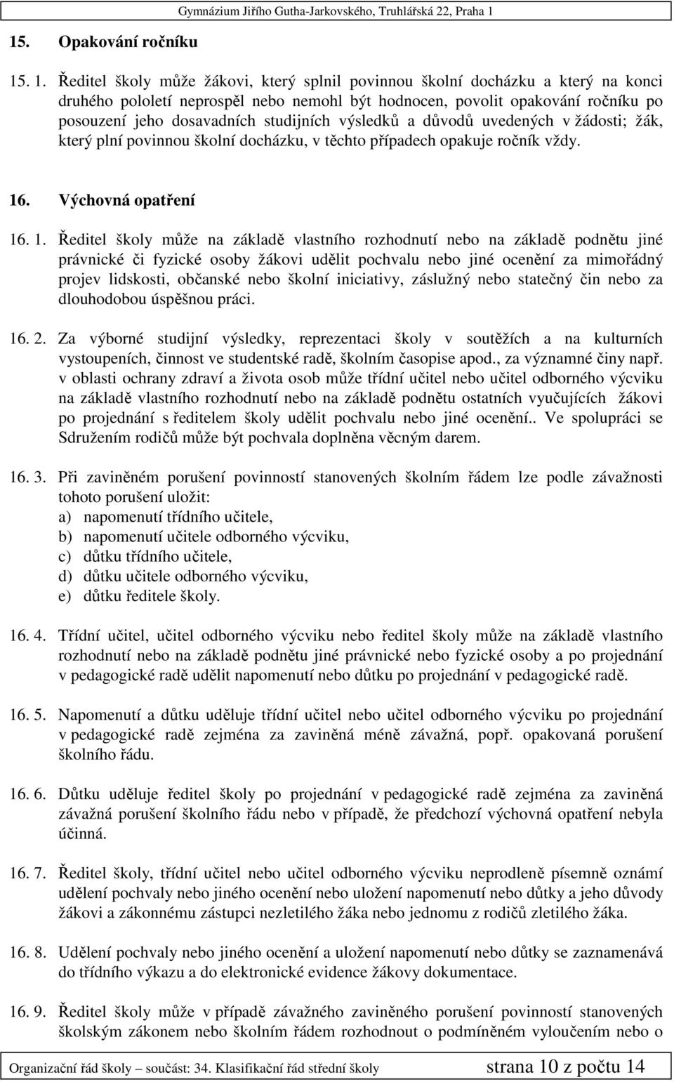 Ředitel školy může žákovi, který splnil povinnou školní docházku a který na konci druhého pololetí neprospěl nebo nemohl být hodnocen, povolit opakování ročníku po posouzení jeho dosavadních