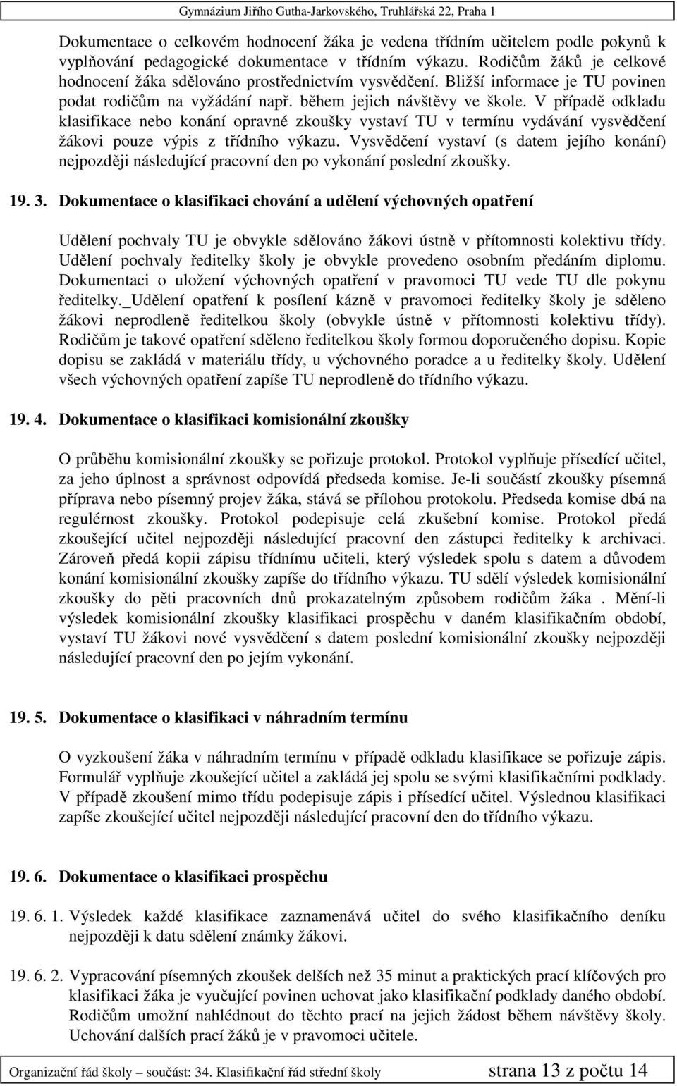 V případě odkladu klasifikace nebo konání opravné zkoušky vystaví TU v termínu vydávání vysvědčení žákovi pouze výpis z třídního výkazu.