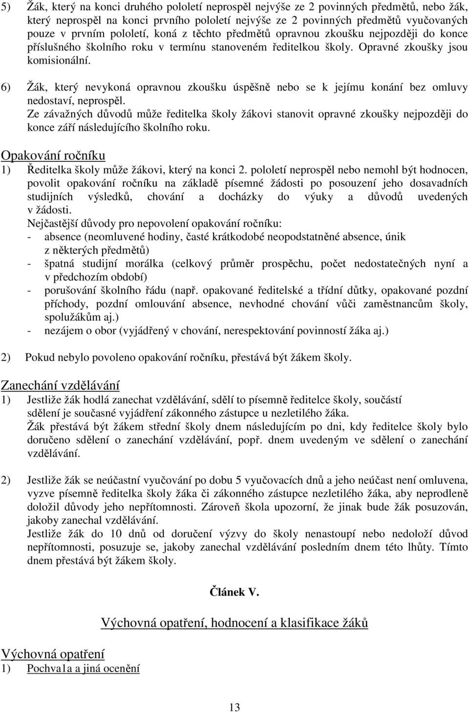 6) Žák, který nevykoná opravnou zkoušku úspěšně nebo se k jejímu konání bez omluvy nedostaví, neprospěl.