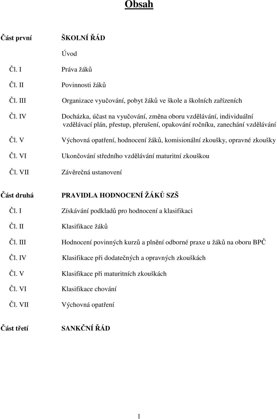 opakování ročníku, zanechání vzdělávání Výchovná opatření, hodnocení žáků, komisionální zkoušky, opravné zkoušky Ukončování středního vzdělávání maturitní zkouškou Závěrečná ustanovení Část druhá Čl.