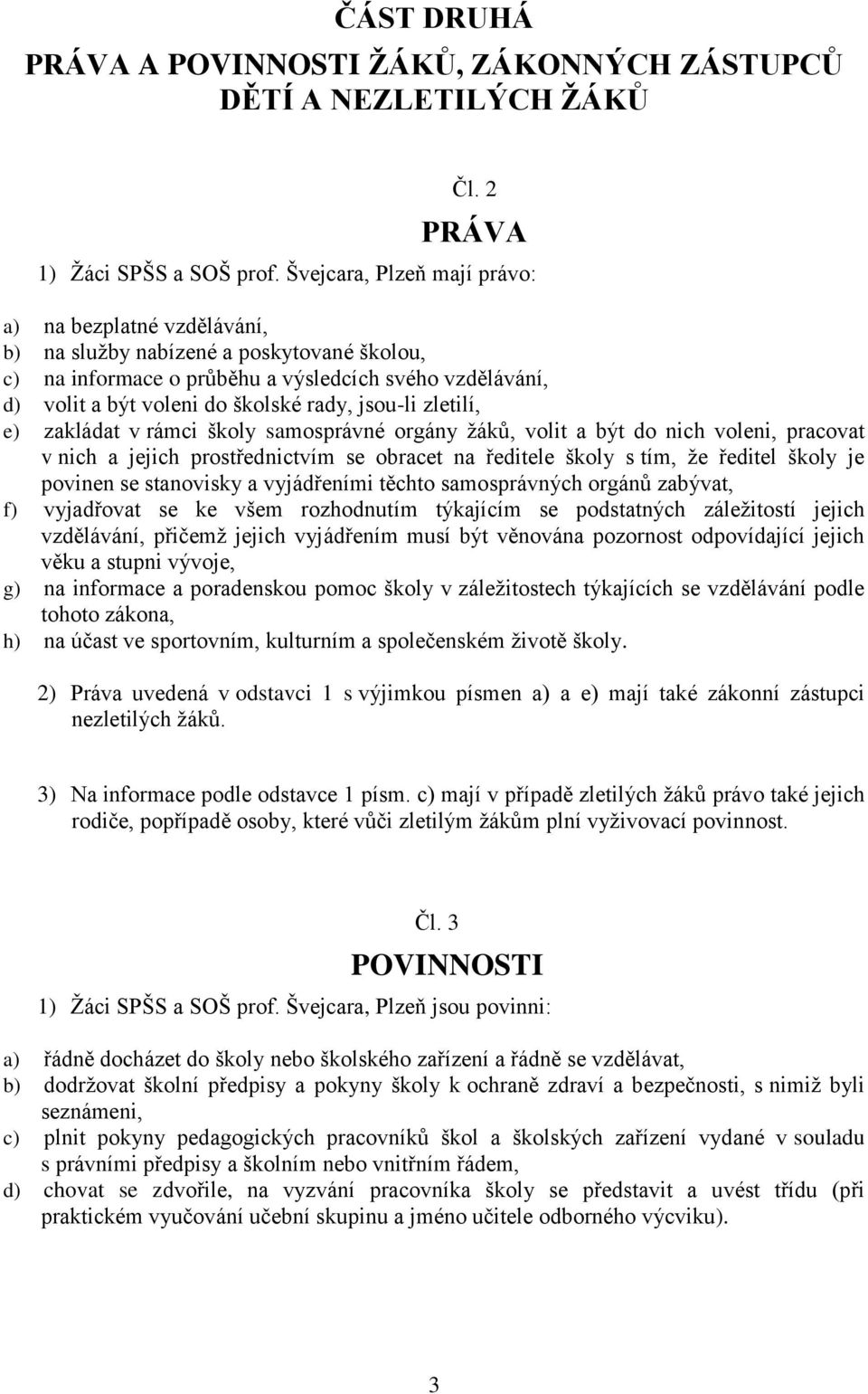 jsou-li zletilí, e) zakládat v rámci školy samosprávné orgány žáků, volit a být do nich voleni, pracovat v nich a jejich prostřednictvím se obracet na ředitele školy s tím, že ředitel školy je