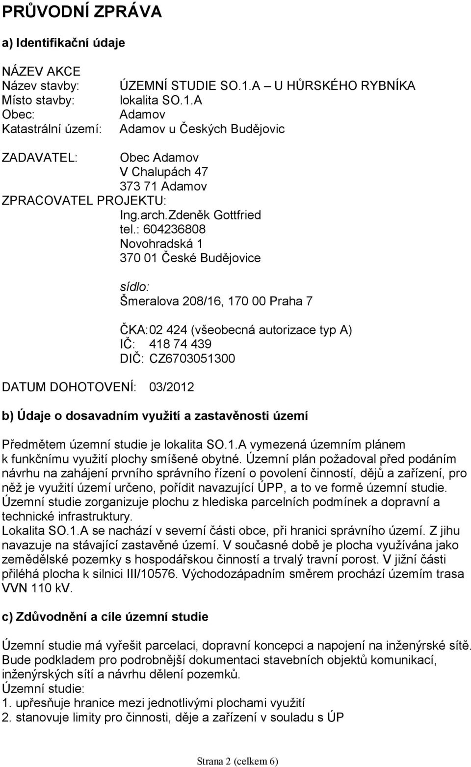 : 604236808 Novohradská 1 370 01 České Budějovice DATUM DOHOTOVENÍ: 03/2012 sídlo: Šmeralova 208/16, 170 00 Praha 7 ČKA: 02 424 (všeobecná autorizace typ A) IČ: 418 74 439 DIČ: CZ6703051300 b) Údaje