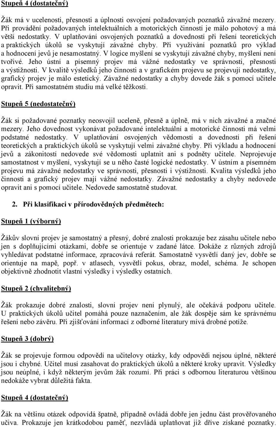 V uplatňování osvojených poznatků a dovedností při řešení teoretických a praktických úkolů se vyskytují závažné chyby. Při využívání poznatků pro výklad a hodnocení jevů je nesamostatný.