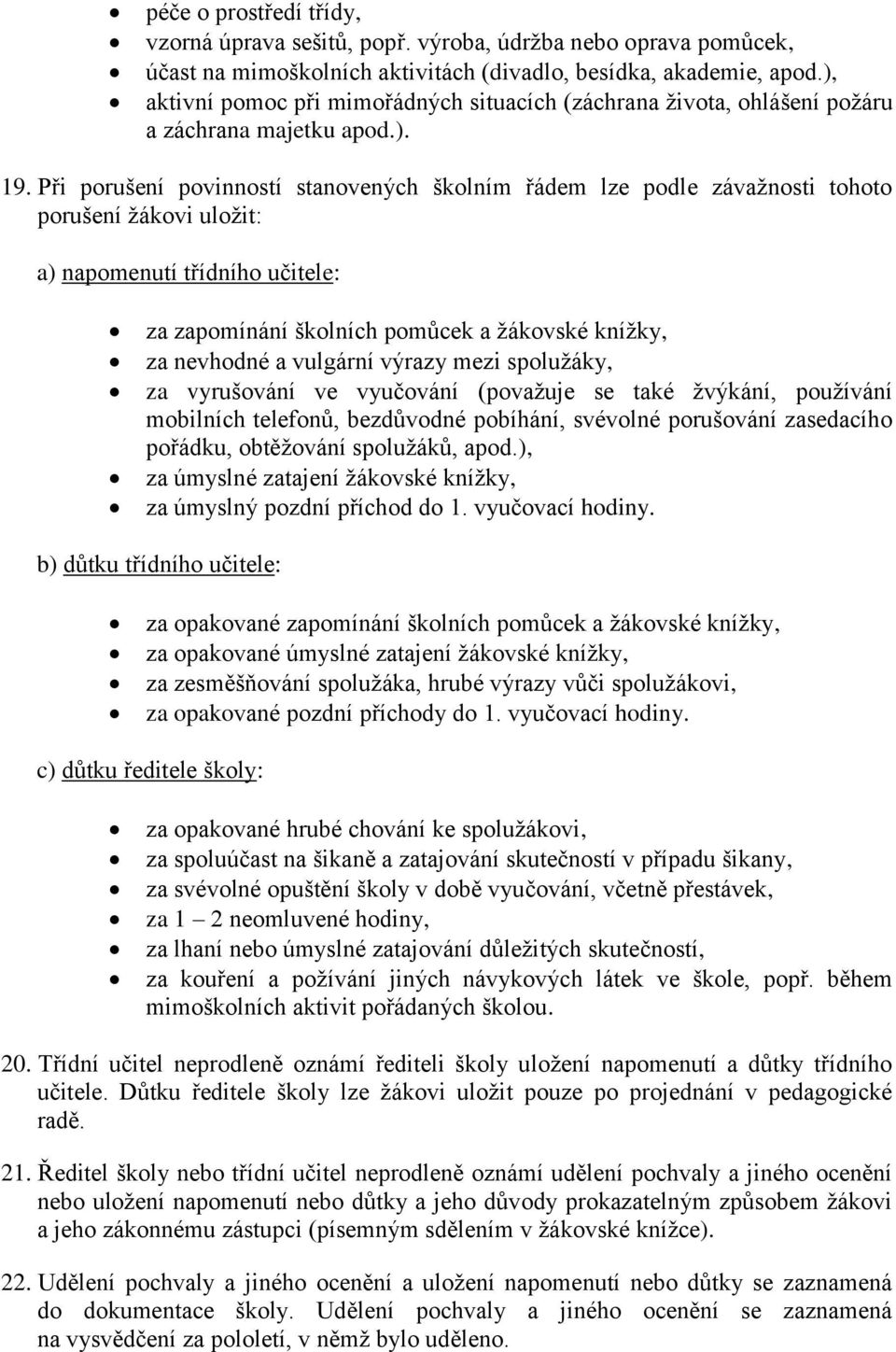 Při porušení povinností stanovených školním řádem lze podle závažnosti tohoto porušení žákovi uložit: a) napomenutí třídního učitele: za zapomínání školních pomůcek a žákovské knížky, za nevhodné a