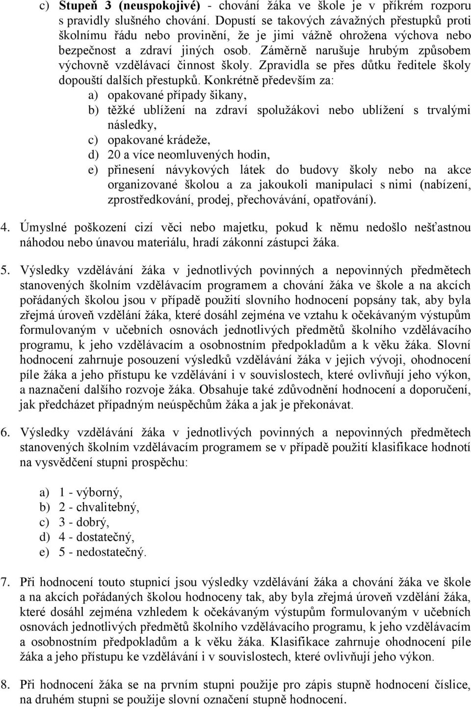 Záměrně narušuje hrubým způsobem výchovně vzdělávací činnost školy. Zpravidla se přes důtku ředitele školy dopouští dalších přestupků.