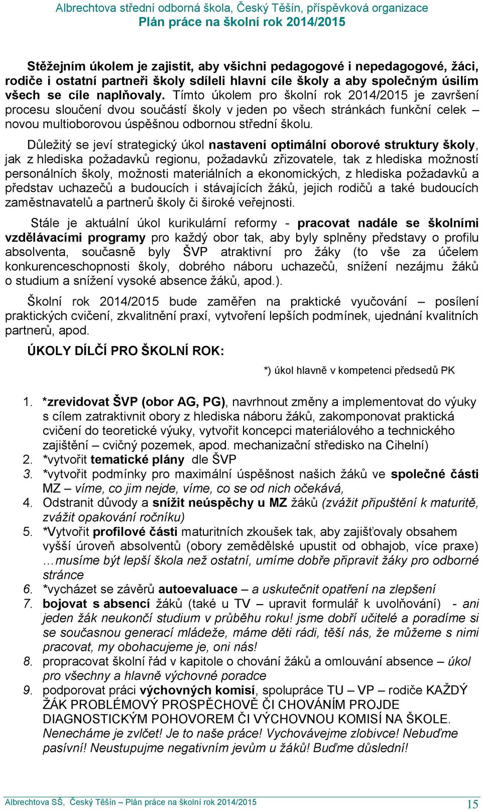 Důležitý se jeví strategický úkol nastavení optimální oborové struktury školy, jak z hlediska požadavků regionu, požadavků zřizovatele, tak z hlediska možností personálních školy, možnosti