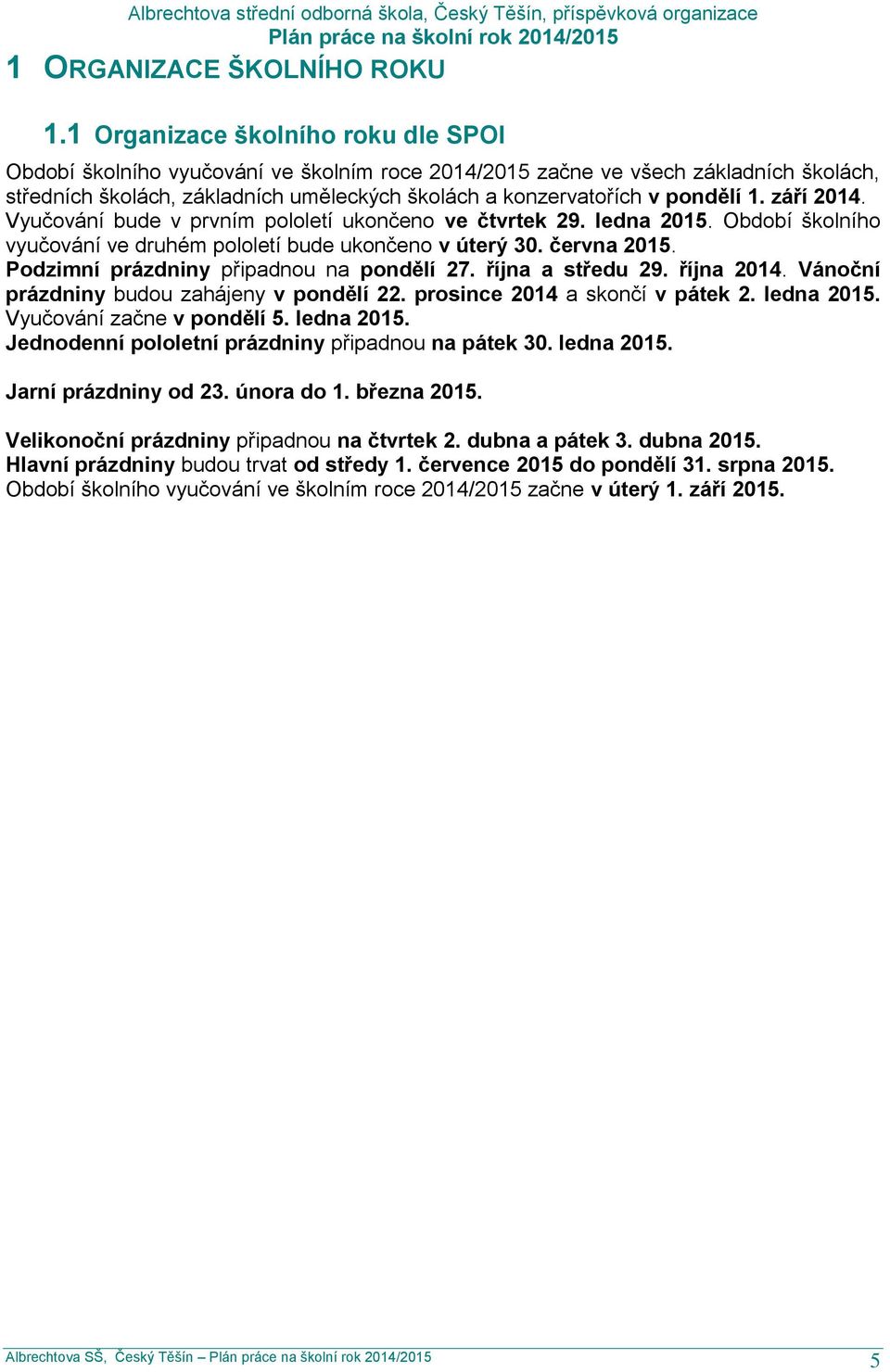 1. září 2014. Vyučování bude v prvním pololetí ukončeno ve čtvrtek 29. ledna 2015. Období školního vyučování ve druhém pololetí bude ukončeno v úterý 30. června 2015.