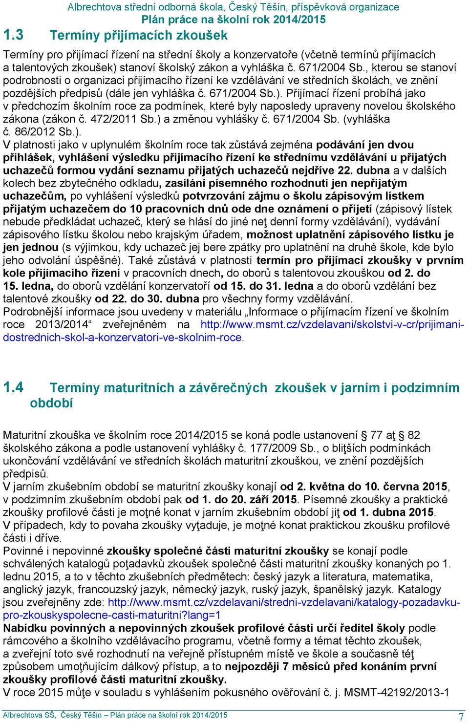 Přijímací řízení probíhá jako v předchozím školním roce za podmínek, které byly naposledy upraveny novelou školského zákona (zákon č. 472/2011 Sb.) a změnou vyhlášky č. 671/2004 Sb. (vyhláška č.